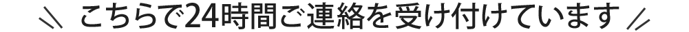 こちらで24時間ご連絡を受け付けています